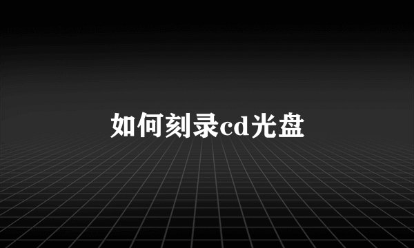 如何刻录cd光盘