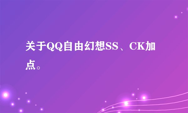 关于QQ自由幻想SS、CK加点。