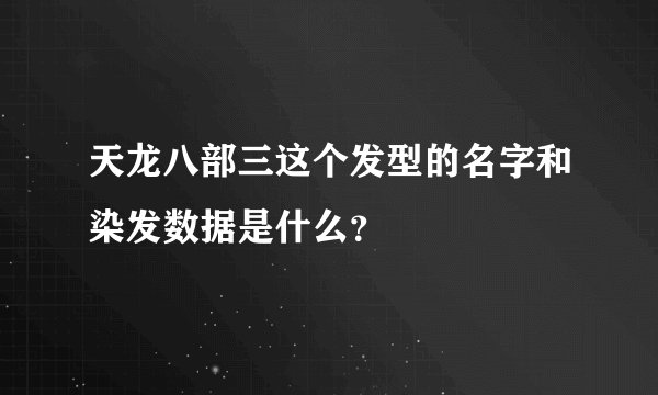 天龙八部三这个发型的名字和染发数据是什么？