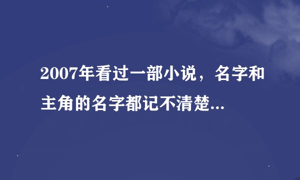 2007年看过一部小说，名字和主角的名字都记不清楚了，只记得几个情节，男主角好像是堕天使的转世