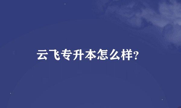 云飞专升本怎么样？