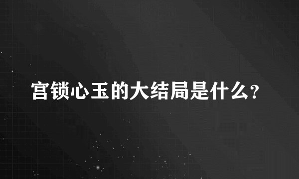 宫锁心玉的大结局是什么？