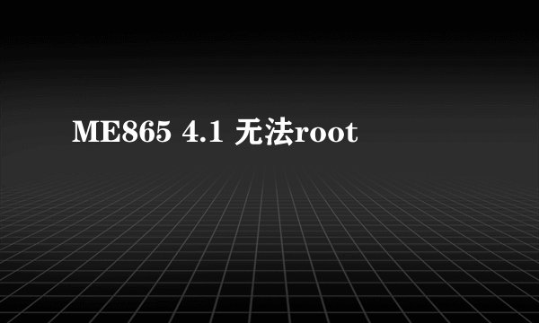 ME865 4.1 无法root