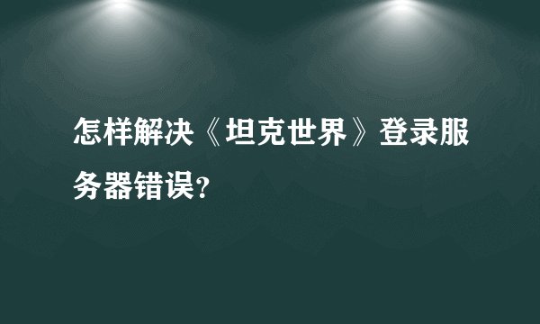 怎样解决《坦克世界》登录服务器错误?