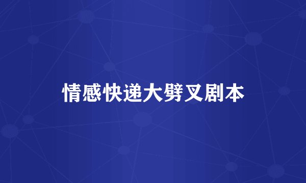 情感快递大劈叉剧本