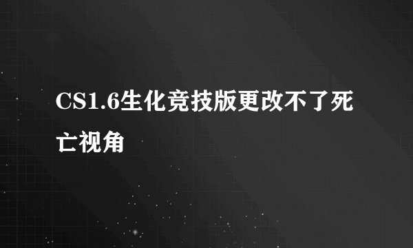 CS1.6生化竞技版更改不了死亡视角