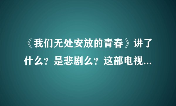 《我们无处安放的青春》讲了什么？是悲剧么？这部电视剧如何？