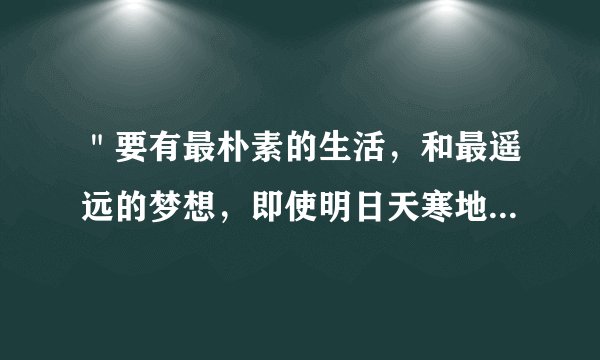 ＂要有最朴素的生活，和最遥远的梦想，即使明日天寒地冻，路遥马亡＂是什么意思？