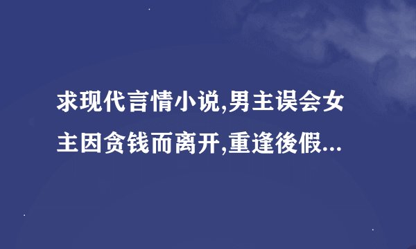 求现代言情小说,男主误会女主因贪钱而离开,重逢後假意难忘旧情想进行报复.女一女二均为演员,女一有私生女
