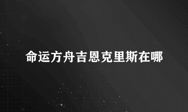 命运方舟吉恩克里斯在哪