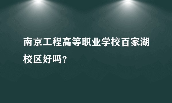 南京工程高等职业学校百家湖校区好吗？