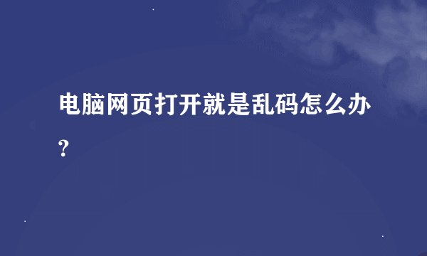 电脑网页打开就是乱码怎么办？