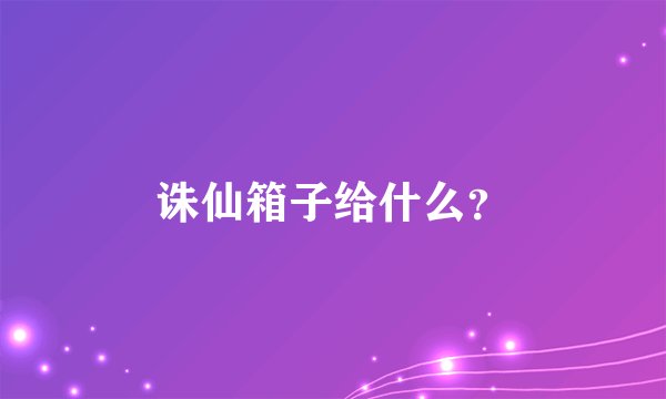 诛仙箱子给什么？