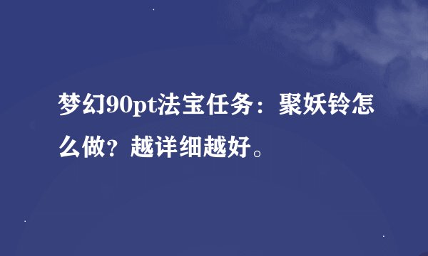 梦幻90pt法宝任务：聚妖铃怎么做？越详细越好。