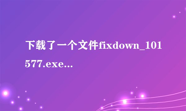 下载了一个文件fixdown_101577.exe，打开后装了很多，都用超级兔子删了，可它删不了