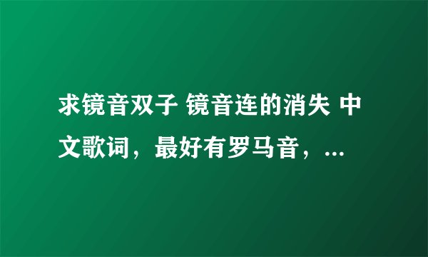 求镜音双子 镜音连的消失 中文歌词，最好有罗马音，跪求了！！！！