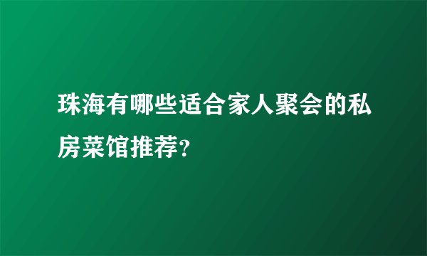珠海有哪些适合家人聚会的私房菜馆推荐？