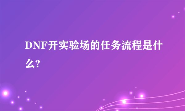 DNF开实验场的任务流程是什么?