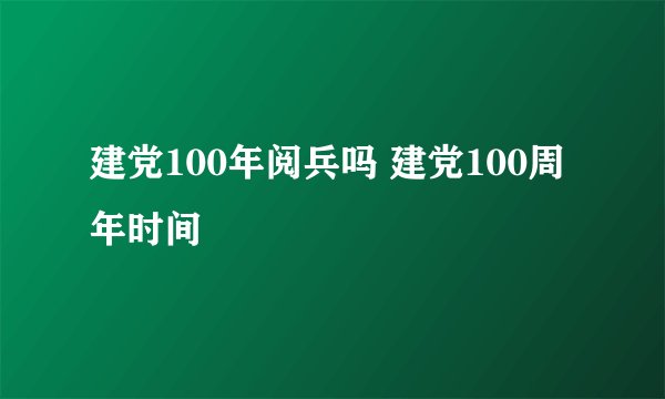建党100年阅兵吗 建党100周年时间