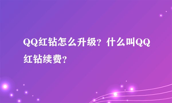 QQ红钻怎么升级？什么叫QQ红钻续费？