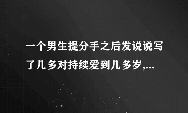 一个男生提分手之后发说说写了几多对持续爱到几多岁,当生命仍能为你豁出去是什么意思