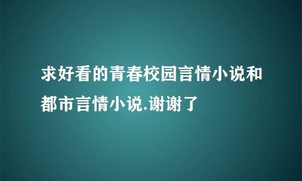 求好看的青春校园言情小说和都市言情小说.谢谢了