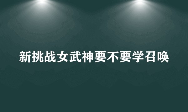 新挑战女武神要不要学召唤