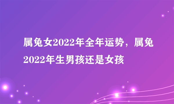 属兔女2022年全年运势，属兔2022年生男孩还是女孩