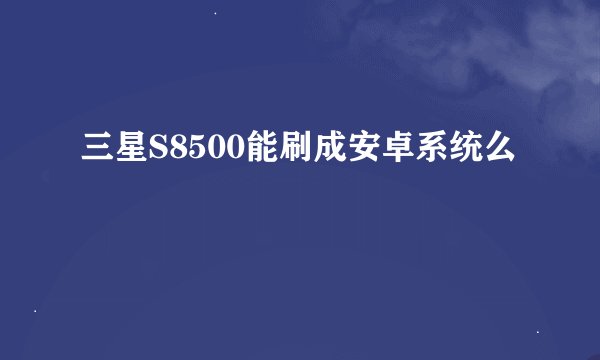 三星S8500能刷成安卓系统么