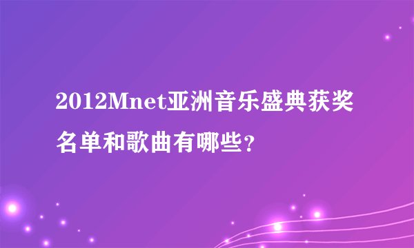 2012Mnet亚洲音乐盛典获奖名单和歌曲有哪些？