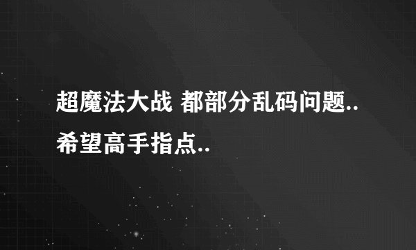 超魔法大战 都部分乱码问题..希望高手指点..