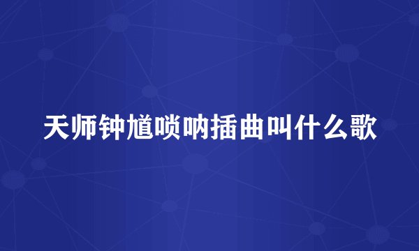 天师钟馗唢呐插曲叫什么歌