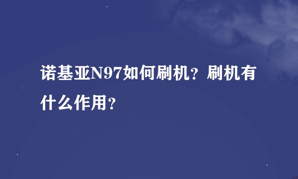 诺基亚N97如何刷机？刷机有什么作用？