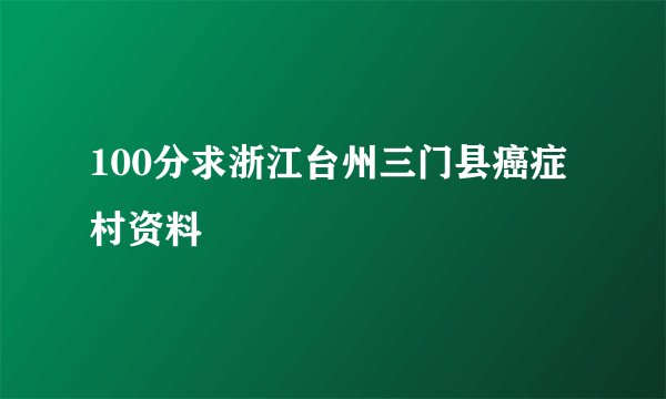 100分求浙江台州三门县癌症村资料