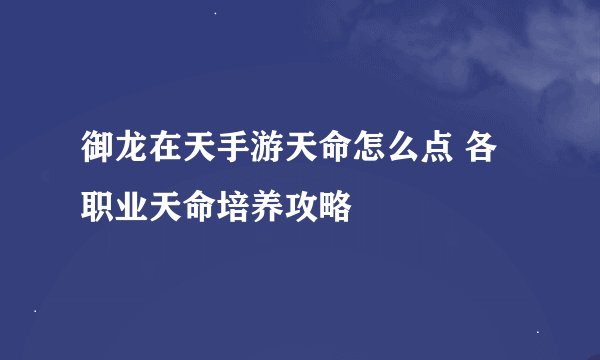 御龙在天手游天命怎么点 各职业天命培养攻略