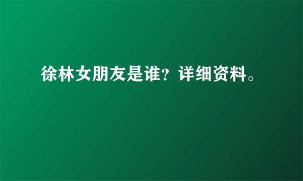 徐林女朋友是谁？详细资料。