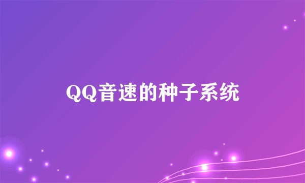 QQ音速的种子系统
