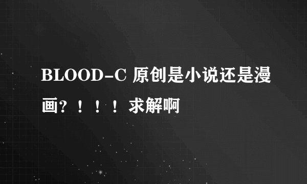 BLOOD-C 原创是小说还是漫画？！！！求解啊