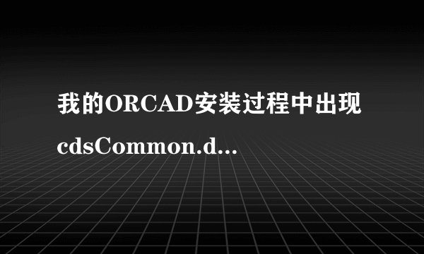 我的ORCAD安装过程中出现cdsCommon.dll丢失，请问大神们怎么修改啊？不想重装系统。请提建设性意见