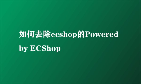 如何去除ecshop的Powered by ECShop