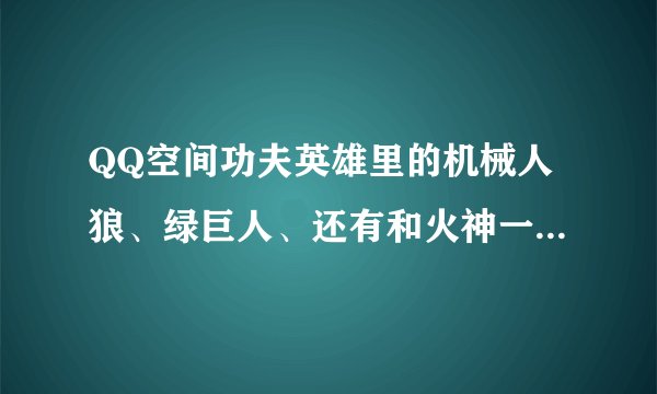 QQ空间功夫英雄里的机械人狼、绿巨人、还有和火神一样的东西，打他他就反击，这些宠物从哪得到？