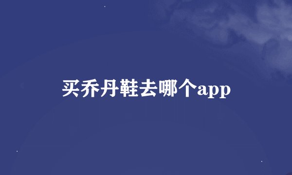 买乔丹鞋去哪个app