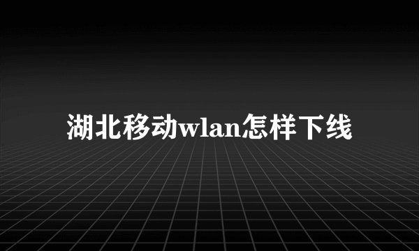 湖北移动wlan怎样下线