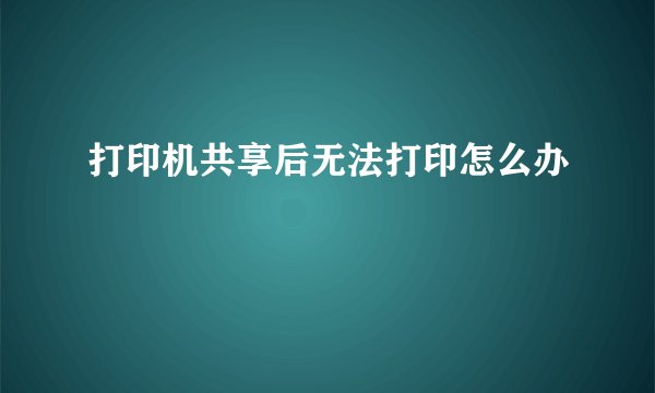 打印机共享后无法打印怎么办
