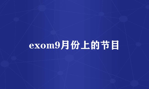 exom9月份上的节目