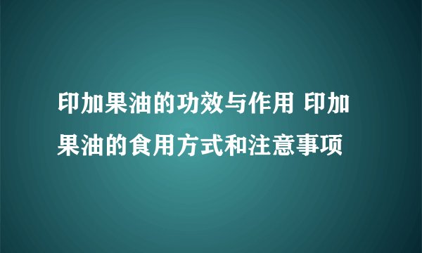 印加果油的功效与作用 印加果油的食用方式和注意事项