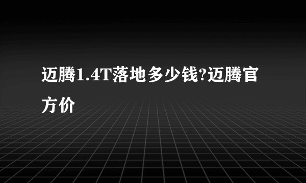 迈腾1.4T落地多少钱?迈腾官方价