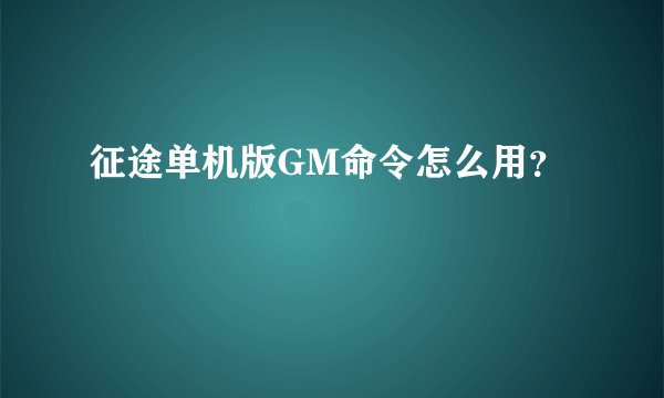 征途单机版GM命令怎么用？