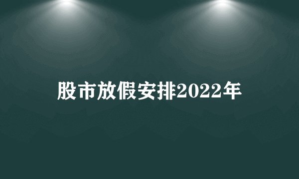 股市放假安排2022年