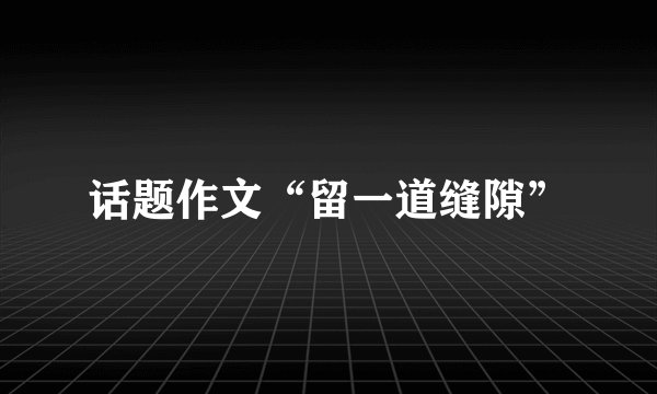 话题作文“留一道缝隙”